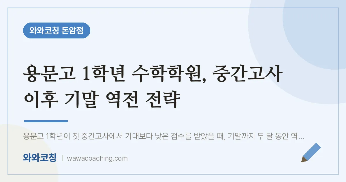 돈암동 고1 수학학원, 중간고사 이후 기말 역전 전략 (용문고) | 와와학습코칭 돈암점