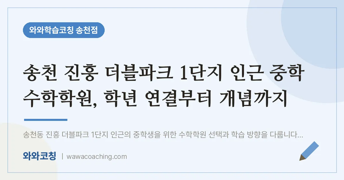 송천동 중등 수학학원, 학년 연결부터 개념까지 (송천 진흥 더블파크 1단지 인근) | 와와학습코칭 송천점