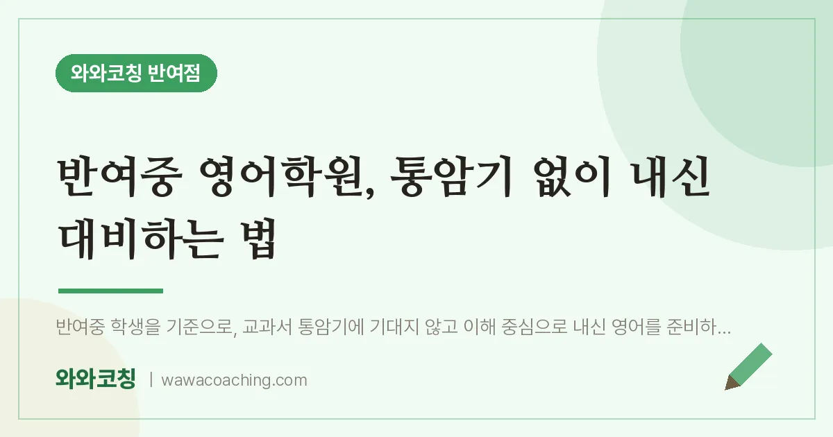 반여동 영어학원, 통암기 없이 내신 대비하는 법 (반여중) | 와와학습코칭 반여점