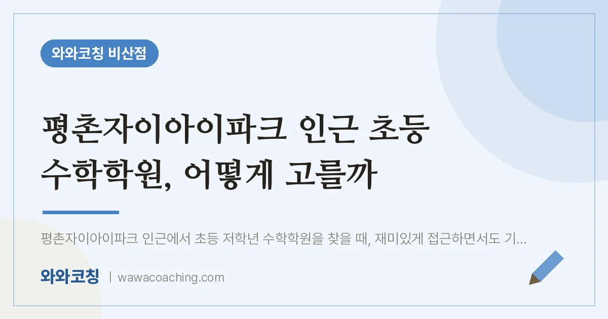 비산동 초등 수학학원, 어떻게 고를까 (평촌자이아이파크 인근) | 와와학습코칭 비산점