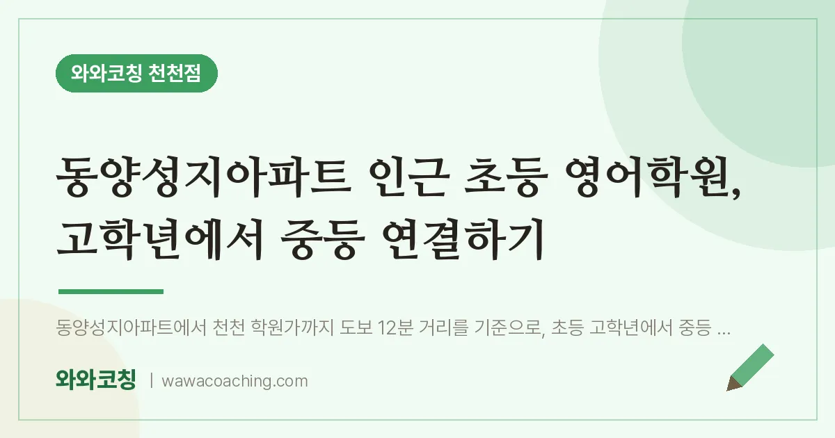천천동 초등 영어학원, 고학년에서 중등 연결하기 (동양성지아파트 인근) | 와와학습코칭 천천점