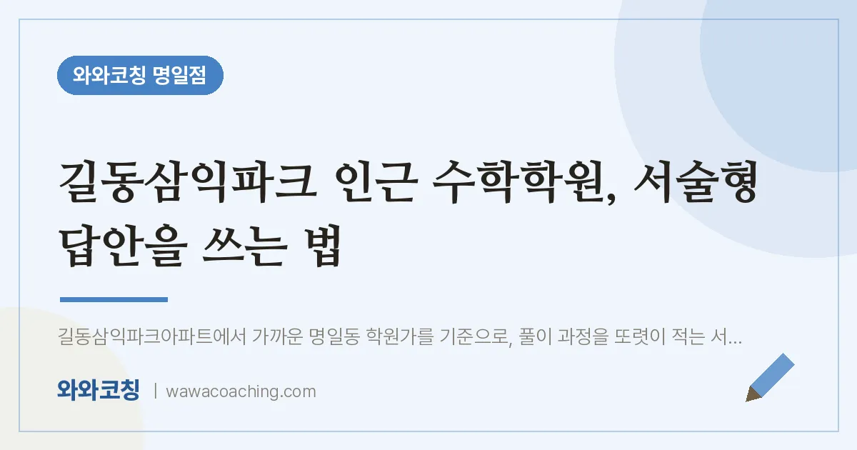 길동삼익파크 인근 수학학원, 서술형 답안을 쓰는 법 | 와와학습코칭 명일점