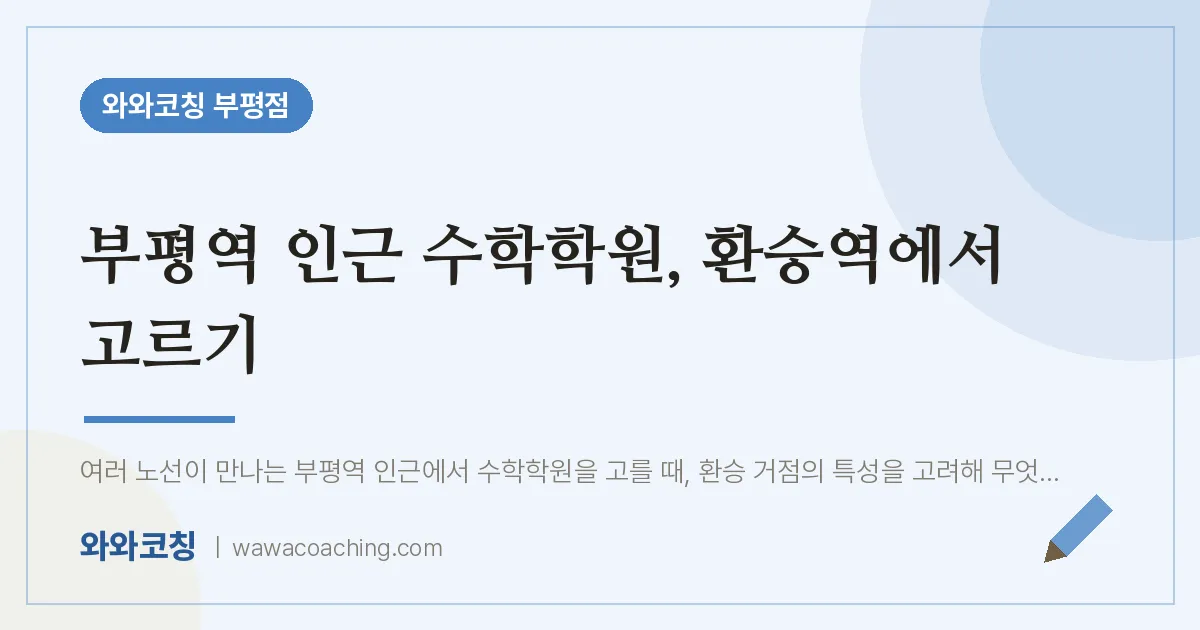 부평동 수학학원, 환승역에서 고르기 (부평역 인근) | 와와학습코칭 부평점