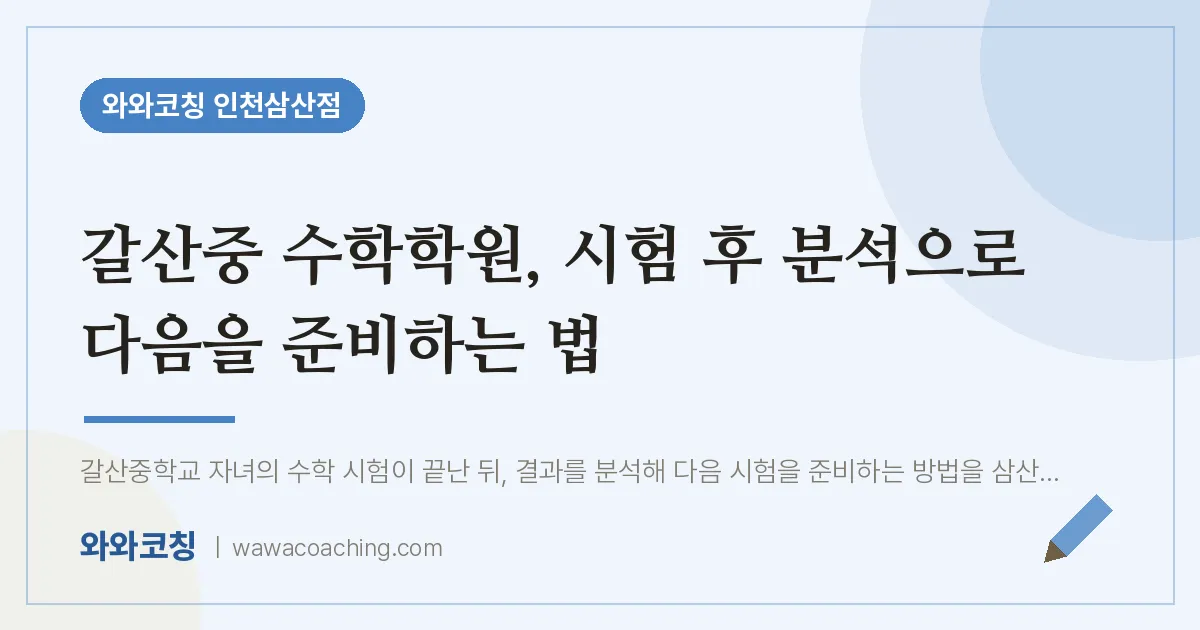 갈산중 수학학원, 시험 후 분석으로 다음을 준비하는 법 | 와와학습코칭 인천삼산점