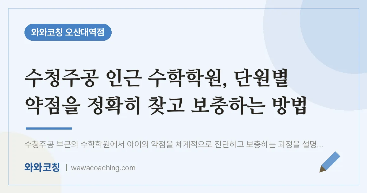 수청동 수학학원, 단원별 약점을 정확히 찾고 보충하는 방법 (수청주공 인근)