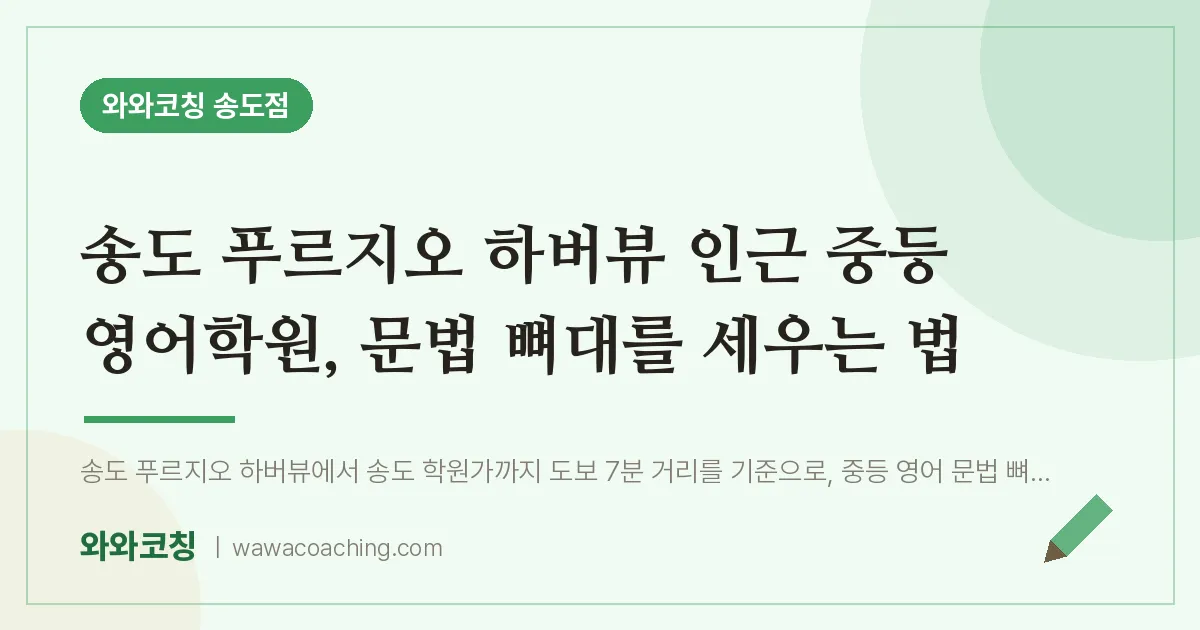 연수구 송도동 중등 영어학원, 문법 뼈대를 세우는 법 (푸르지오 하버뷰 인근) | 와와학습코칭 송도점