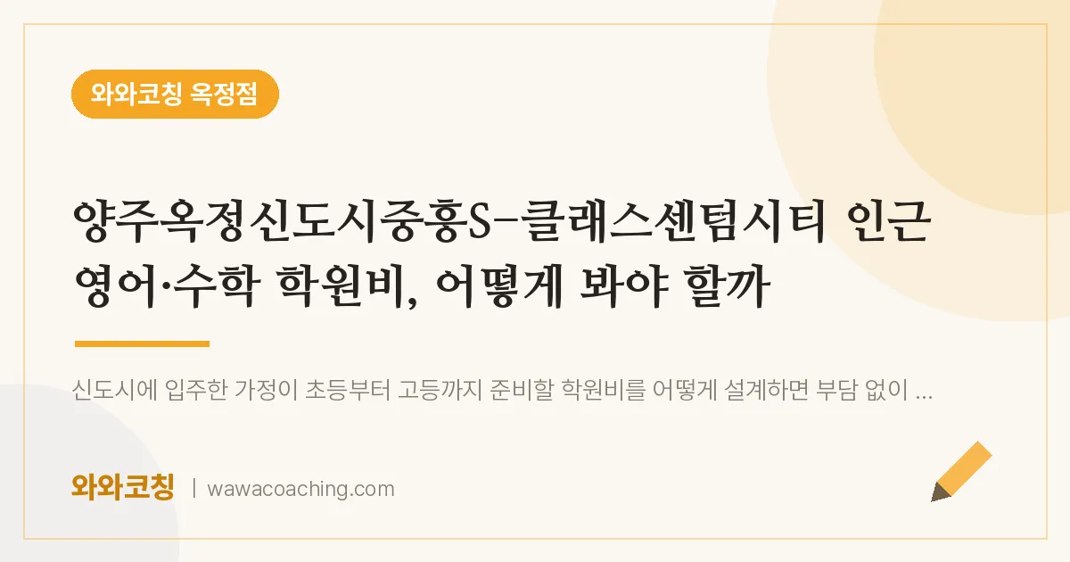 옥정동 영어·수학 학원비, 어떻게 봐야 할까 (양주옥정신도시중흥S-클래스센텀시티 인근)