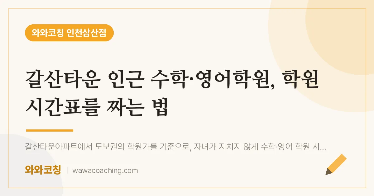 갈산타운 인근 수학·영어학원, 학원 시간표를 짜는 법 | 와와학습코칭 인천삼산점