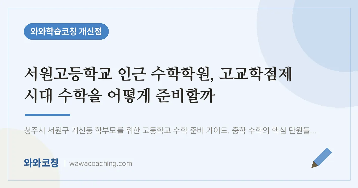 개신동 수학학원, 고교학점제 시대 수학을 어떻게 준비할까 (서원고등학교) | 와와학습코칭 개신점
