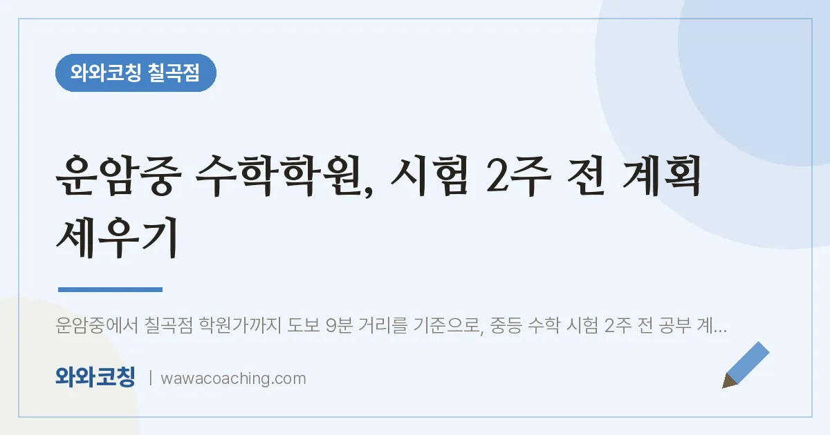 동천동 수학학원, 시험 2주 전 계획 세우기 (운암중) | 와와학습코칭 칠곡점