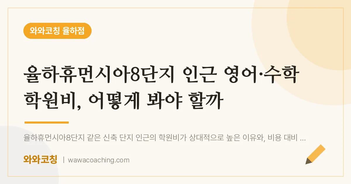 율하동 영어·수학 학원비, 어떻게 봐야 할까 (율하휴먼시아8단지 인근)