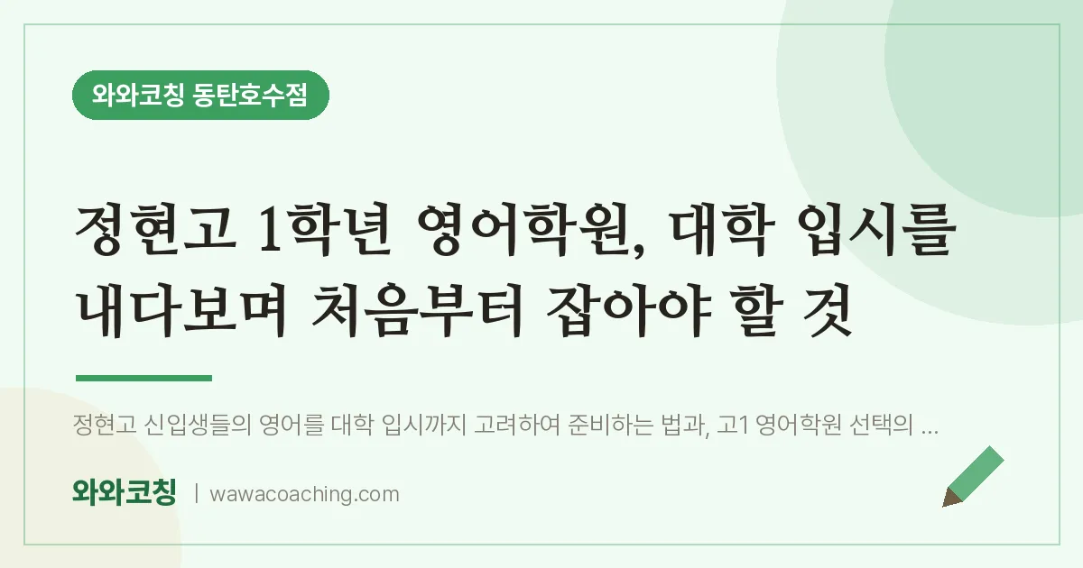 산척동 고1 영어학원, 대학 입시를 내다보며 처음부터 잡아야 할 것 (정현고)