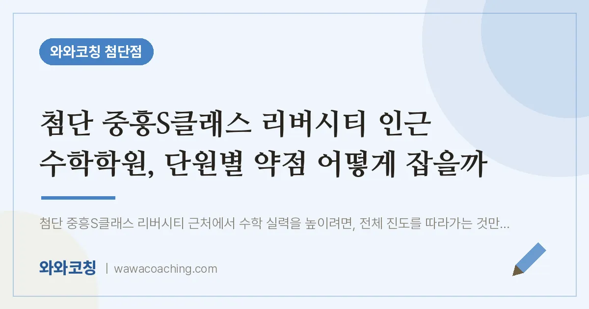 월계동 수학학원, 단원별 약점 어떻게 잡을까 (첨단 중흥S클래스 리버시티 인근) | 와와학습코칭 첨단점