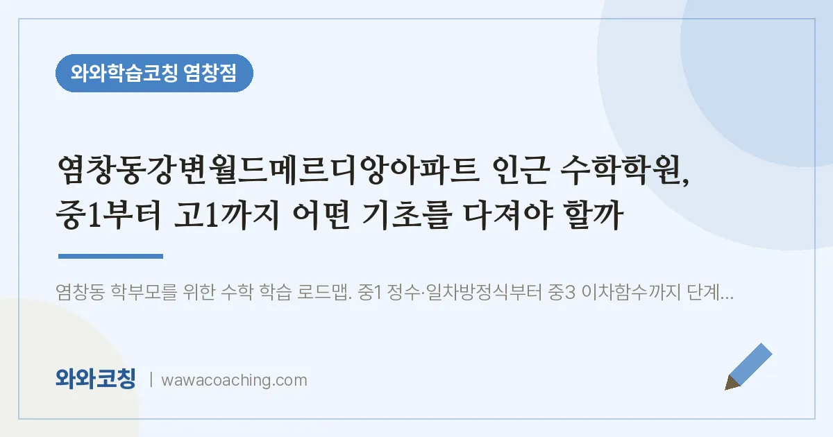 염창동강변월드메르디앙아파트 인근 수학학원, 중1부터 고1까지 어떤 기초를 다져야 할까