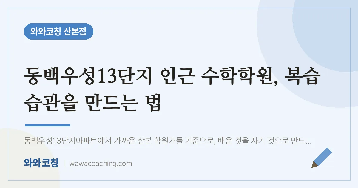 동백우성13단지 인근 수학학원, 복습 습관을 만드는 법 | 와와학습코칭 산본점