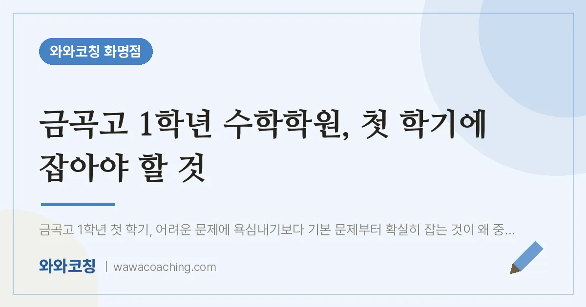 화명동 고1 수학학원, 첫 학기에 잡아야 할 것 (금곡고) | 와와학습코칭 화명점
