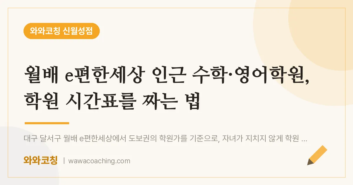 월배 e편한세상 인근 수학·영어학원, 학원 시간표를 짜는 법 | 와와학습코칭 신월성점