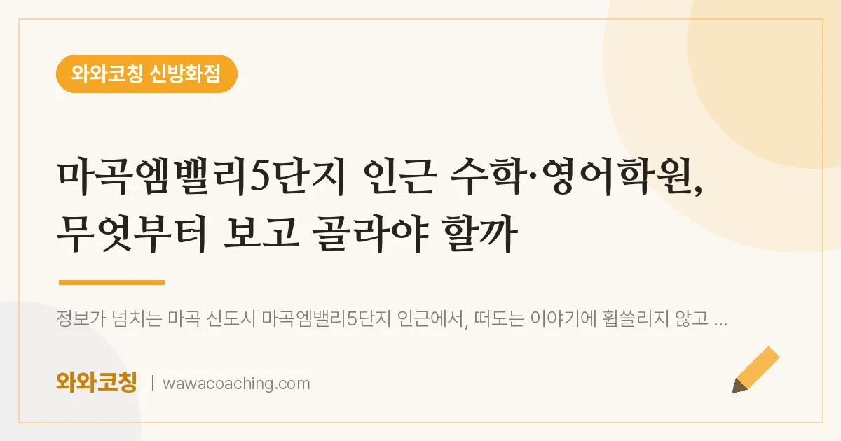 강서구 마곡동 수학·영어학원, 무엇부터 보고 골라야 할까 (마곡엠밸리5단지 인근)