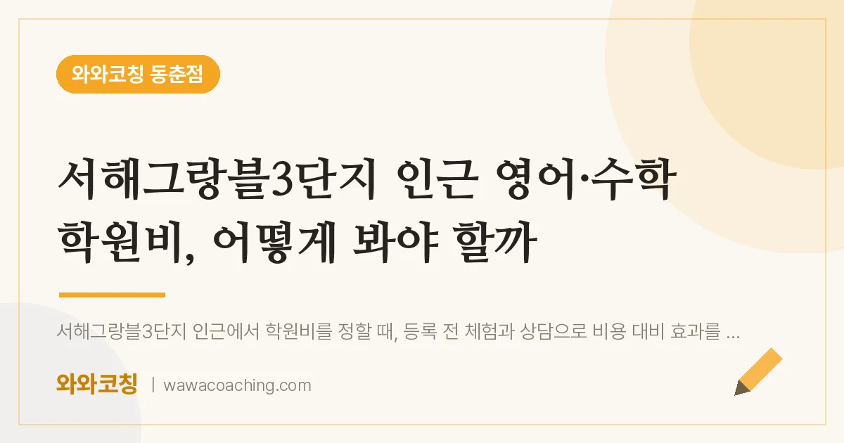 동춘동 영어·수학 학원비, 어떻게 봐야 할까 (서해그랑블3단지 인근) | 와와학습코칭 동춘점