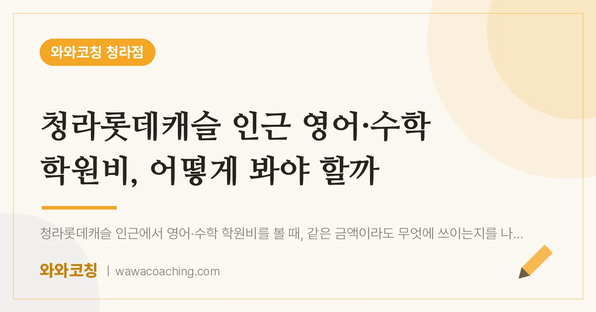 청라동 영어·수학 학원비, 어떻게 봐야 할까 (청라롯데캐슬 인근) | 와와학습코칭 청라점