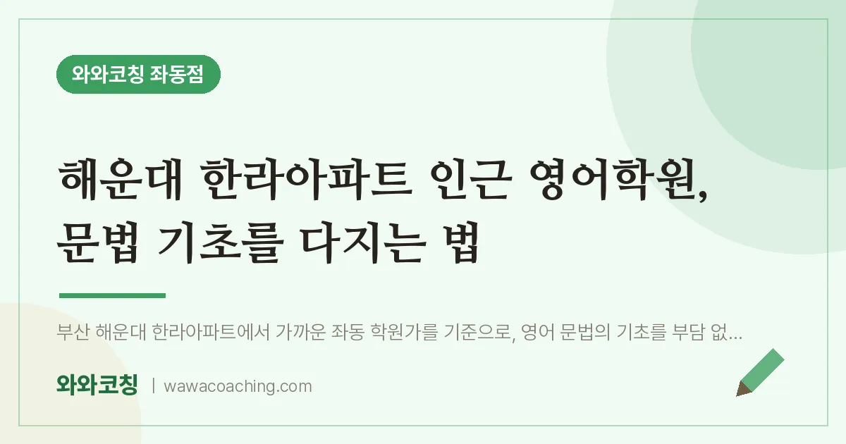 해운대 한라아파트 인근 영어학원, 문법 기초를 다지는 법 | 와와학습코칭 좌동점