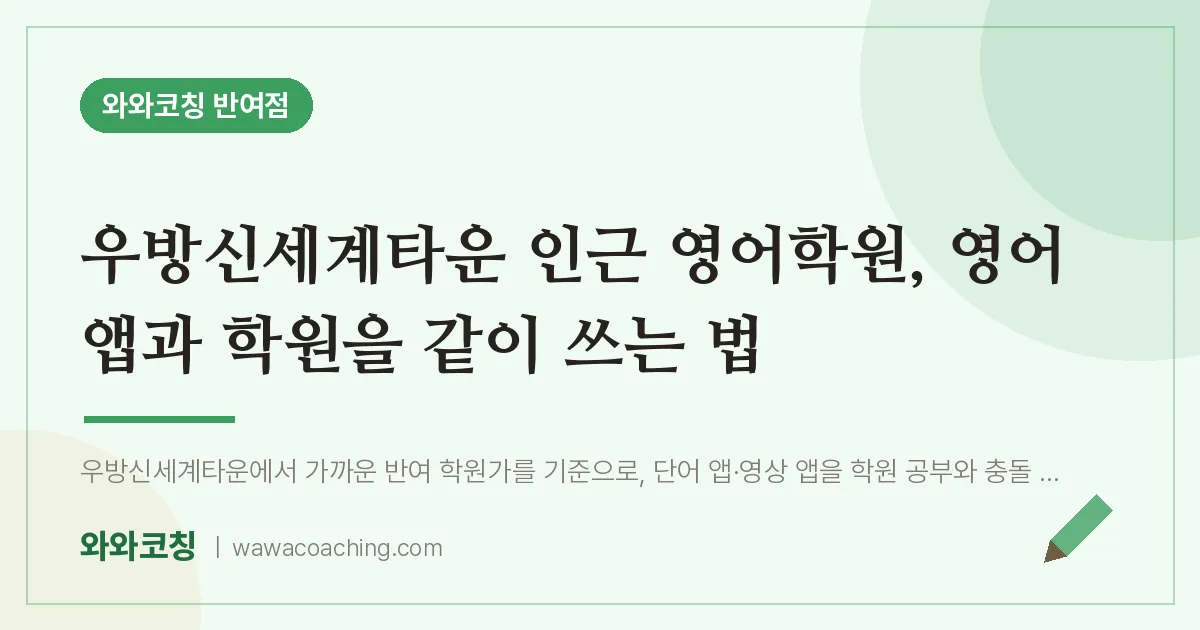 반여동 영어학원, 영어 앱과 학원을 같이 쓰는 법 (우방신세계타운 인근) | 와와학습코칭 반여점