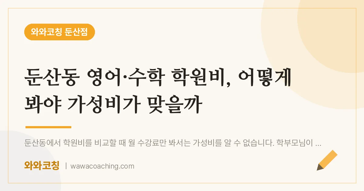 둔산동 영어·수학 학원비, 어떻게 봐야 가성비가 맞을까 | 와와학습코칭 둔산점