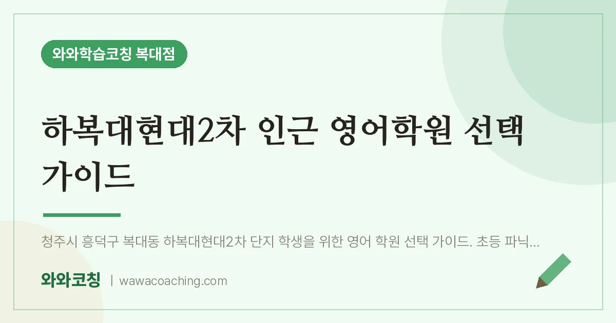 복대동 영어학원 선택 가이드 (하복대현대2차 인근)