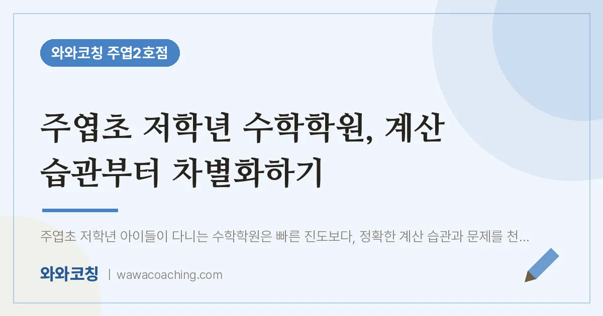 고양시 일산서구 주엽동 수학학원, 계산 습관부터 차별화하기 (주엽초) | 와와학습코칭 주엽2호점