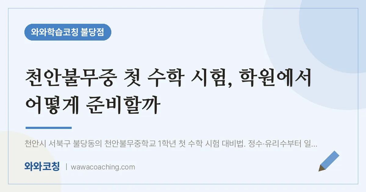 불당동 수학학원, 천안불무중 첫 시험 에서 어떻게 준비할까 | 와와학습코칭 불당점