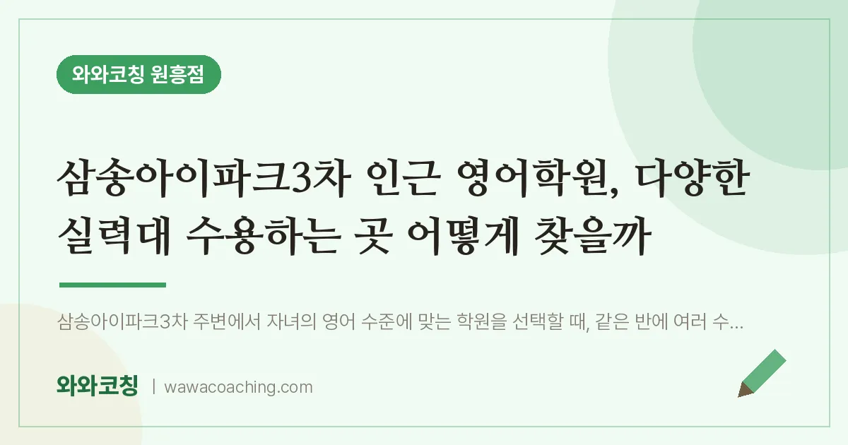 원흥동 영어학원, 다양한 실력대 수용하는 곳 어떻게 찾을까 (삼송아이파크3차 인근) | 와와학습코칭 원흥점