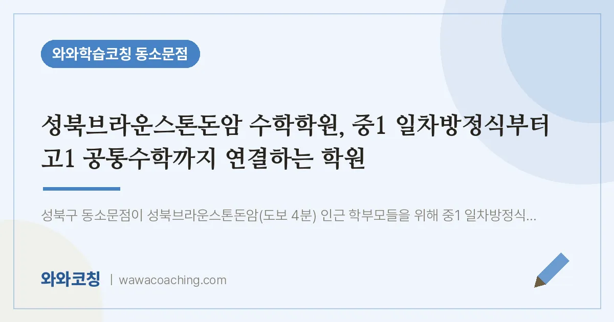 동소문동 수학학원, 중1 일차방정식부터 고1 공통수학까지 연결하는 학원 (성북브라운스톤돈암 인근)