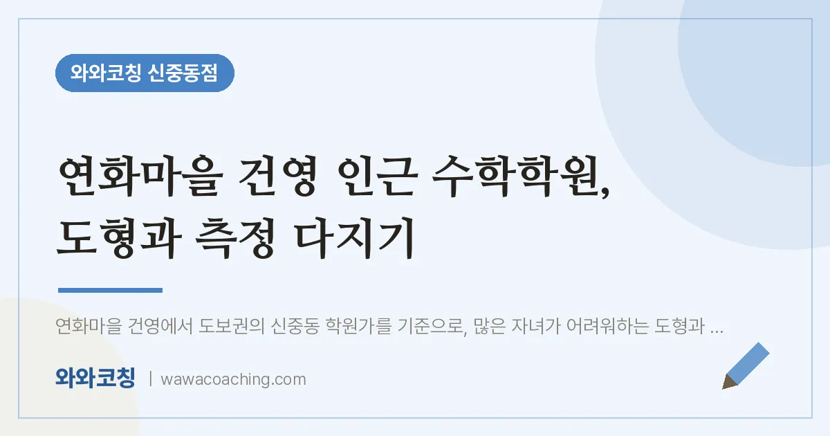 연화마을 건영 인근 수학학원, 도형과 측정 다지기 | 와와학습코칭 신중동점