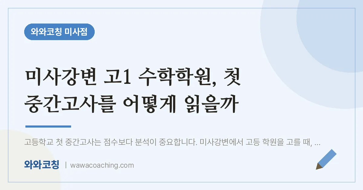망월동 고1 수학학원, 첫 중간고사를 어떻게 읽을까 (미사강변 인근) | 와와학습코칭 미사점