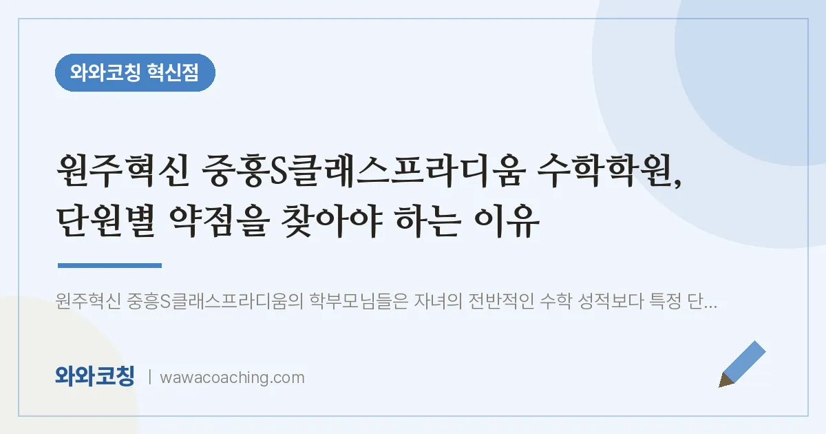 반곡동 수학학원, 단원별 약점을 찾아야 하는 이유 (원주혁신 중흥S클래스프라디움 인근)