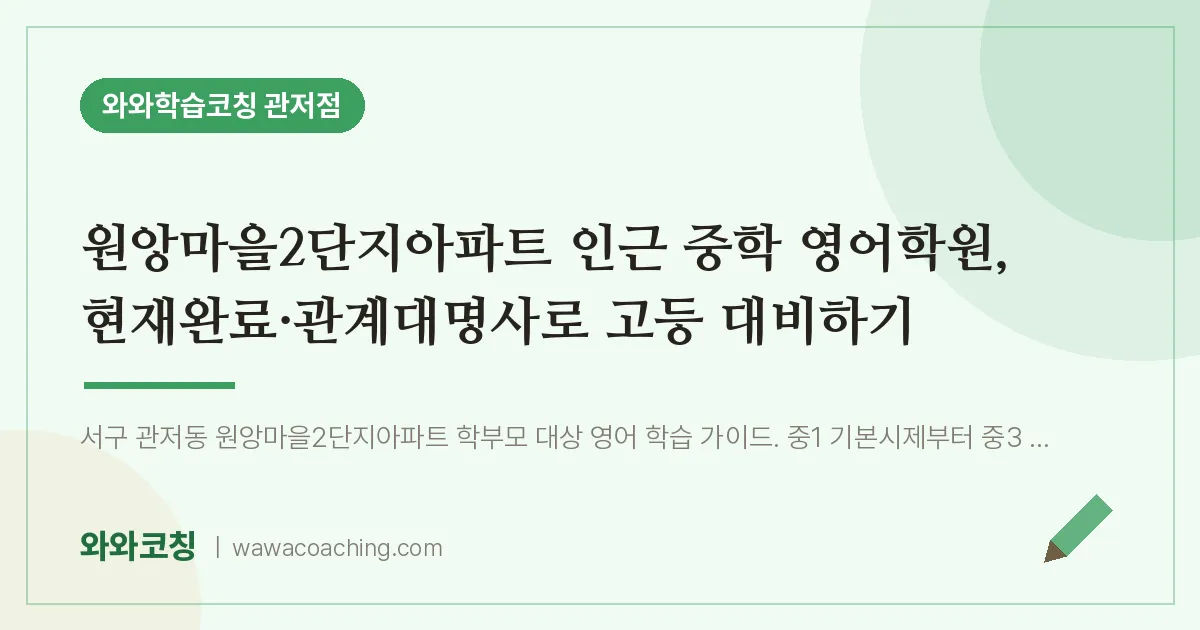관저동 중등 영어학원, 현재완료·관계대명사로 고등 대비하기 (원앙마을2단지아파트 인근) | 와와학습코칭 관저점
