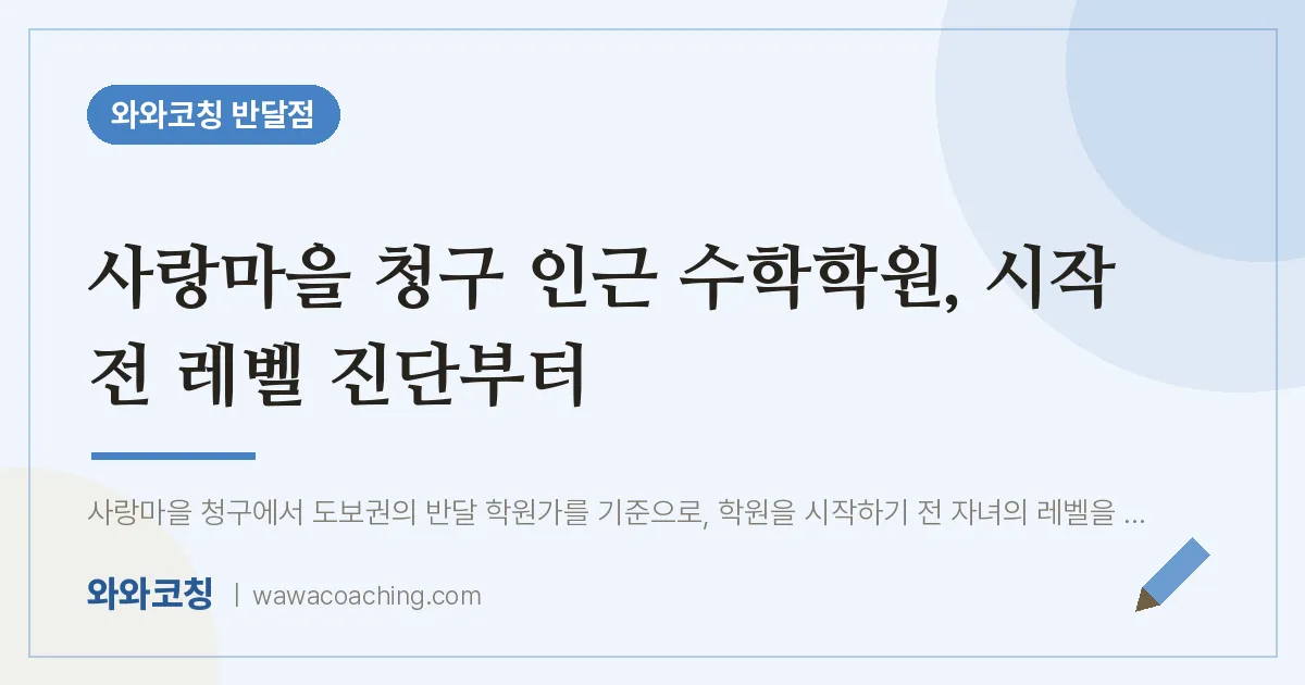 사랑마을 청구 인근 수학학원, 시작 전 레벨 진단부터 | 와와학습코칭 반달점
