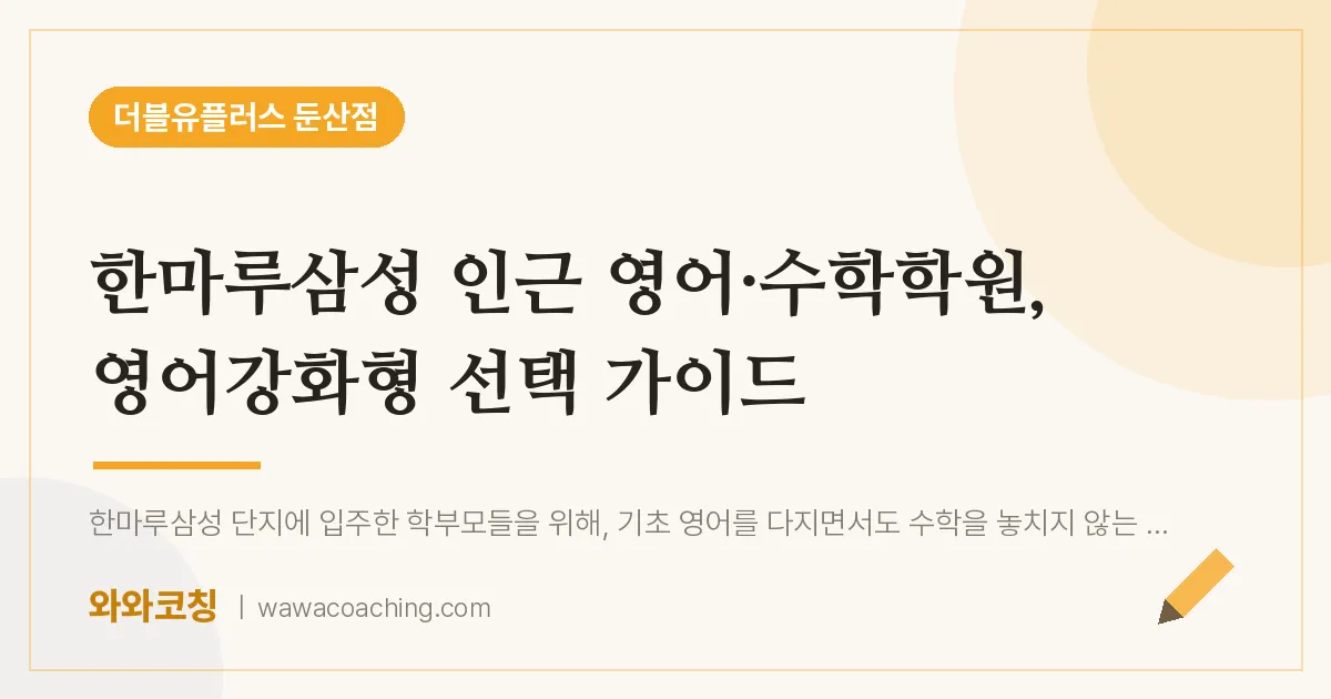 서구 둔산동 영어·수학학원, 영어강화형 선택 가이드 (한마루삼성 인근)