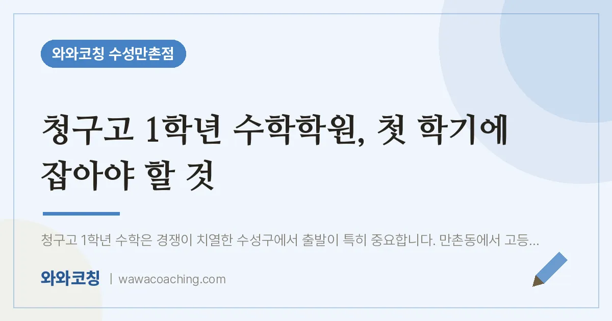 만촌동 고1 수학학원, 첫 학기에 잡아야 할 것 (청구고) | 와와학습코칭 수성만촌점