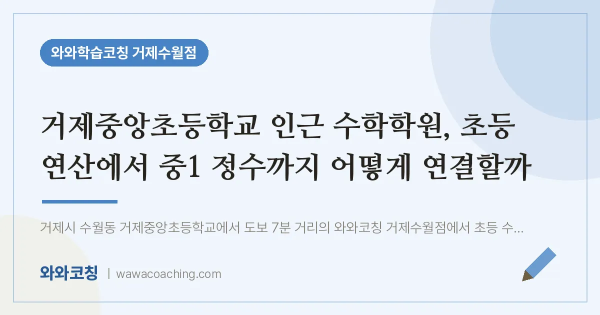 수월동 수학학원, 초등 연산에서 중1 정수까지 어떻게 연결할까 (거제중앙초등학교) | 와와학습코칭 거제수월점