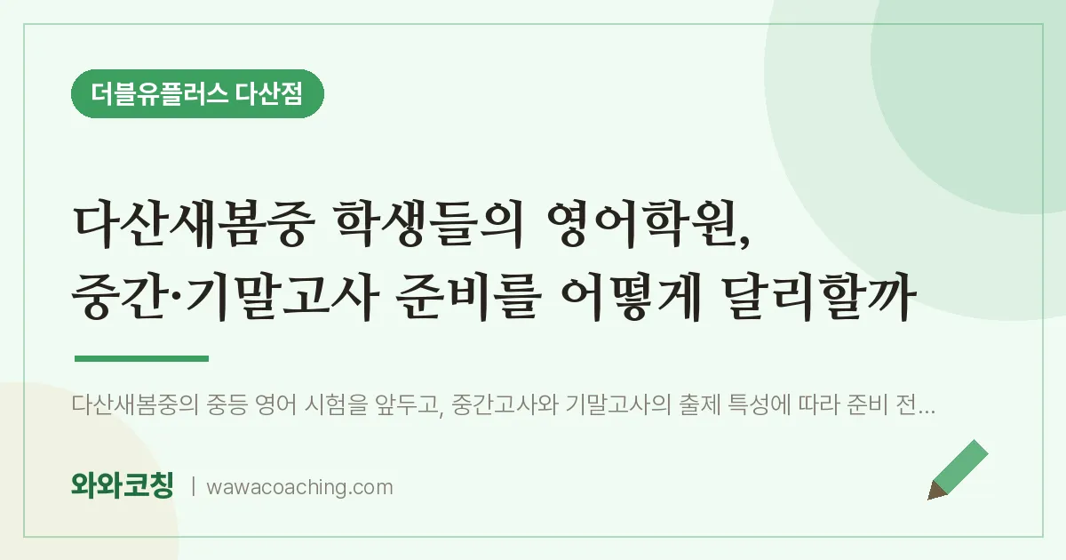 남양주시 다산동 영어학원, 중간·기말고사 준비를 어떻게 달리할까 (다산새봄중 학생들의 인근) | 더블유플러스 다산점