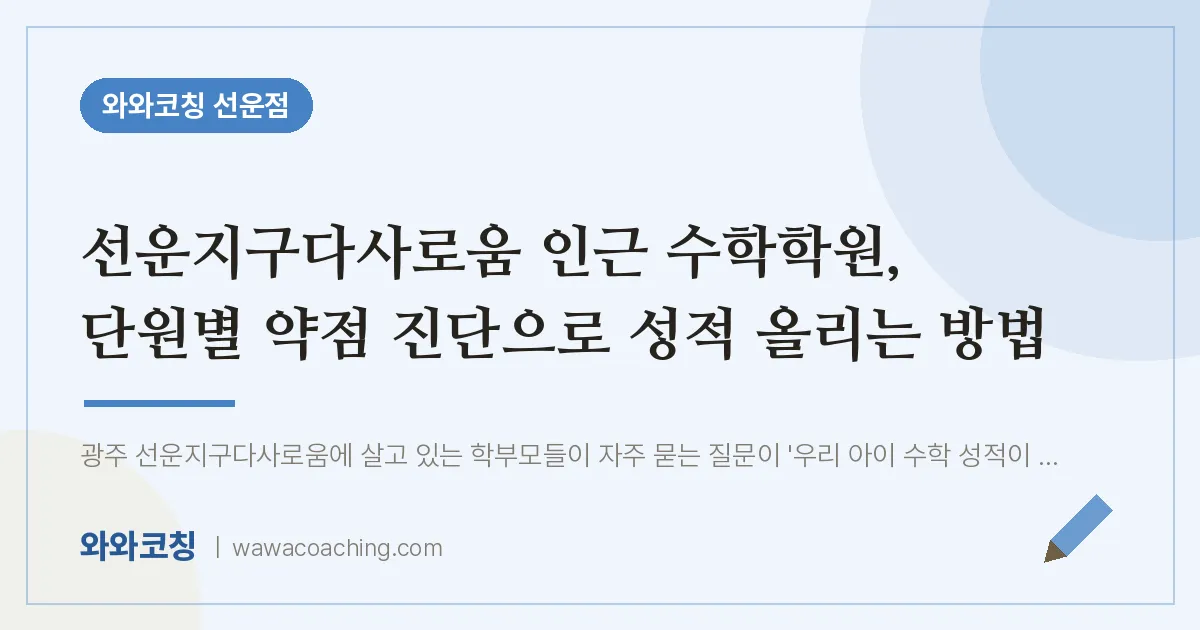 선암동 수학학원, 단원별 약점 진단으로 성적 올리는 방법 (선운지구다사로움 인근) | 와와학습코칭 선운점