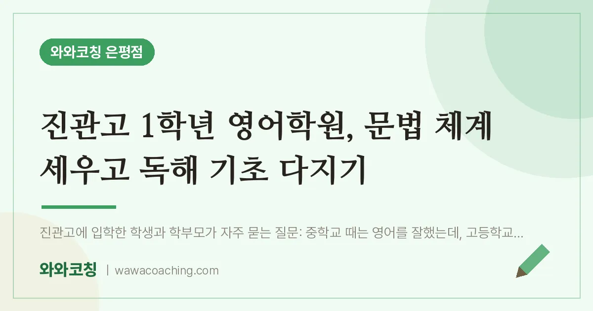 은평구 진관동 고1 영어학원, 문법 체계 세우고 독해 기초 다지기 (진관고) | 와와학습코칭 은평점