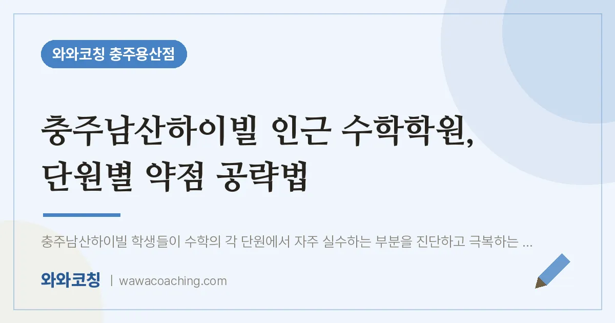 호암동 수학학원, 단원별 약점 공략법 (충주남산하이빌 인근) | 와와학습코칭 충주용산점