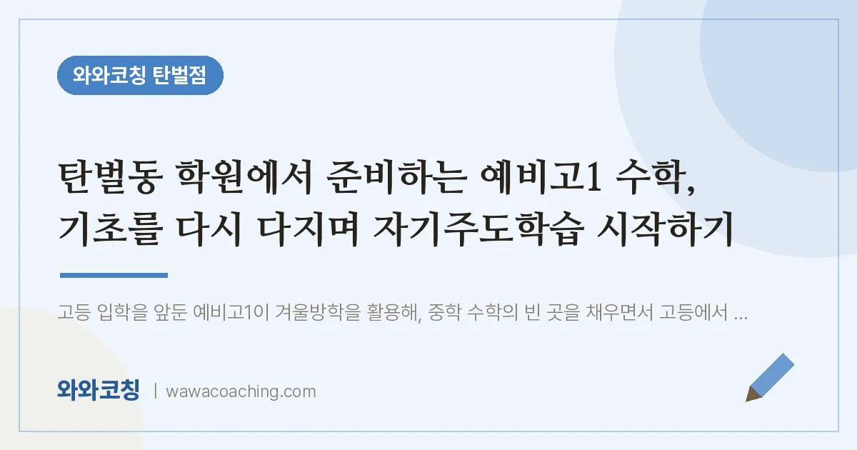 탄벌동 학원에서 준비하는 예비고1 수학, 기초를 다시 다지며 자기주도학습 시작하기