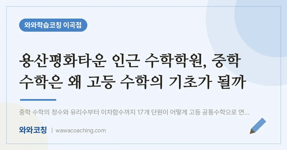 이곡동 수학학원, 중학 수학은 왜 고등 수학의 기초가 될까 (용산평화타운 인근)
