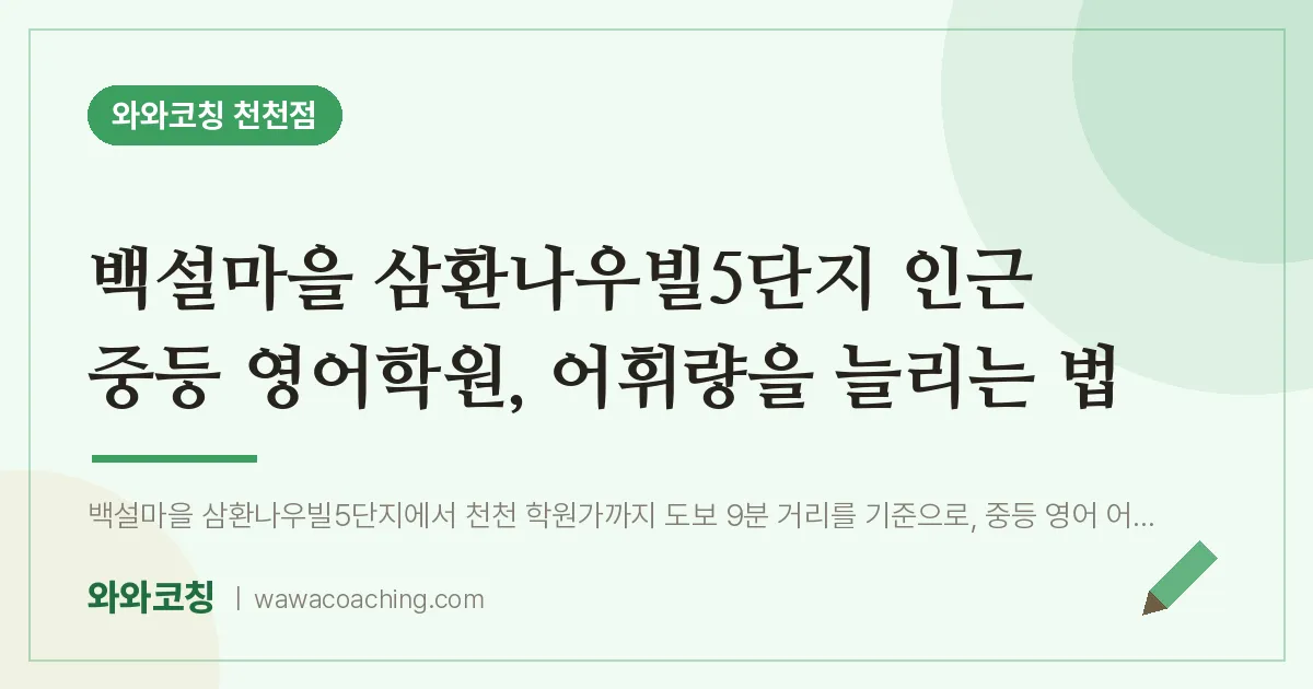 천천동 중등 영어학원, 어휘량을 늘리는 법 (백설마을 삼환나우빌5단지 인근)