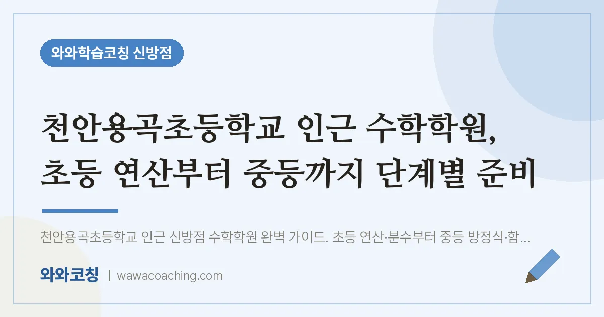 신방동 수학학원, 초등 연산부터 중등까지 단계별 준비 (천안용곡초등학교) | 와와학습코칭 신방점