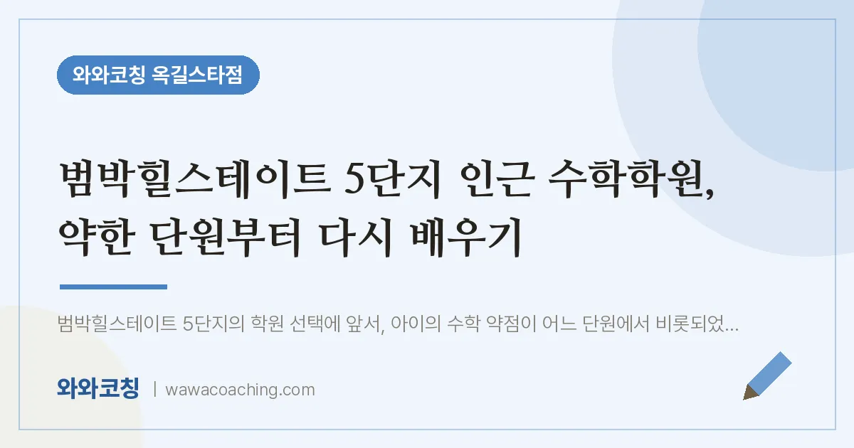 부천시 소사구 옥길동 수학학원, 약한 단원부터 다시 배우기 (범박힐스테이트 5단지 인근)
