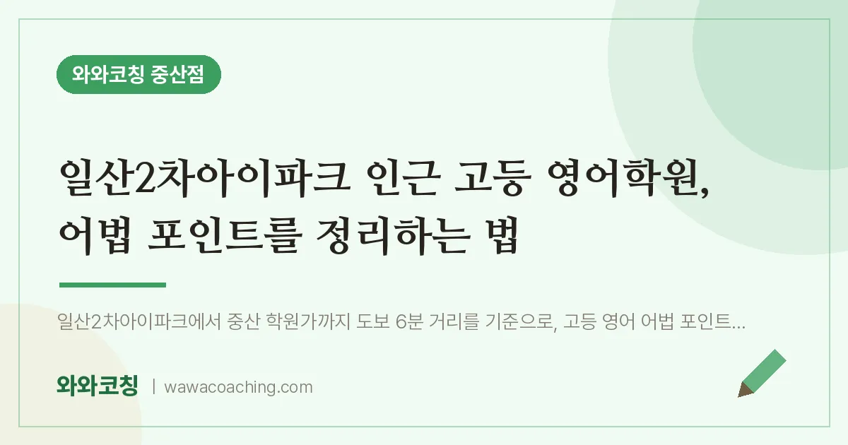 중산동 고등 영어학원, 어법 포인트를 정리하는 법 (일산2차아이파크 인근)